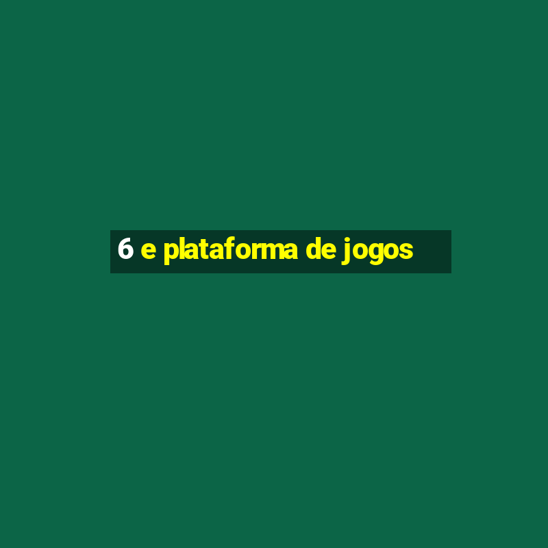 6 e plataforma de jogos