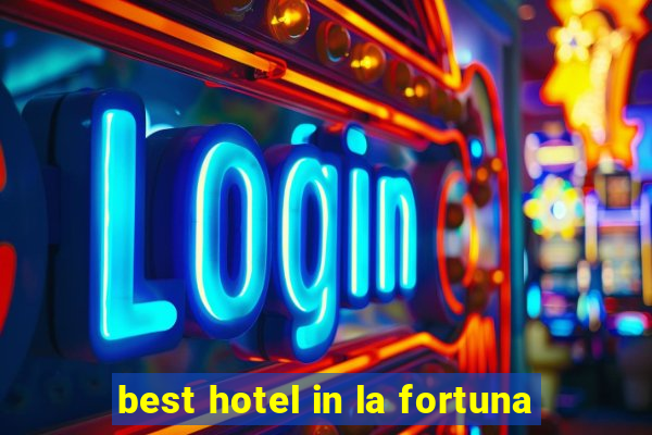 best hotel in la fortuna