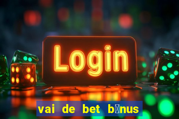 vai de bet b么nus de cadastro