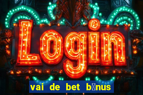 vai de bet b么nus de cadastro