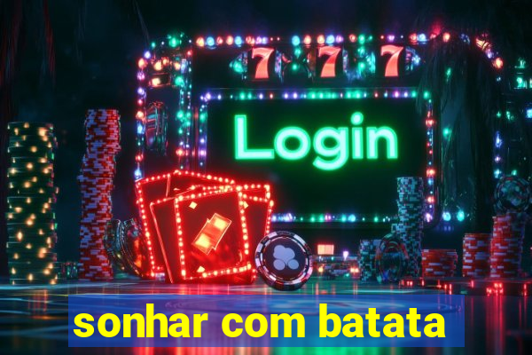 sonhar com batata