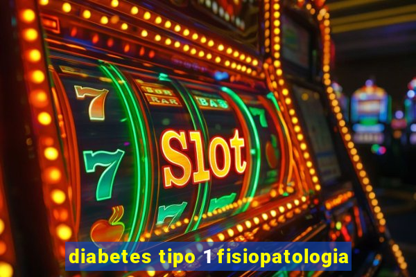 diabetes tipo 1 fisiopatologia