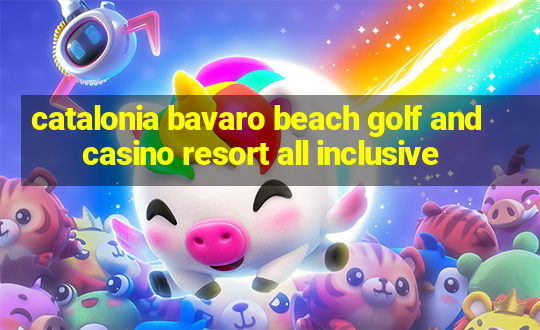 catalonia bavaro beach golf and casino resort all inclusive