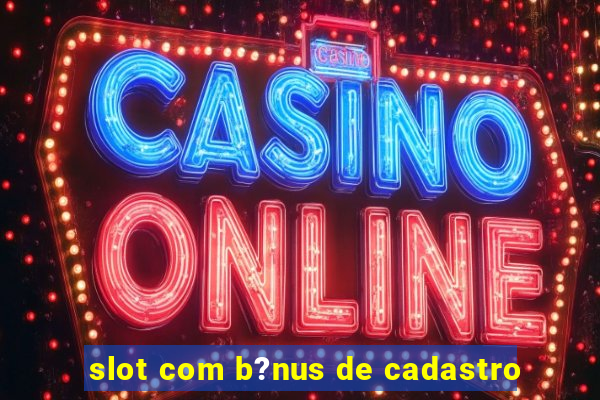 slot com b?nus de cadastro