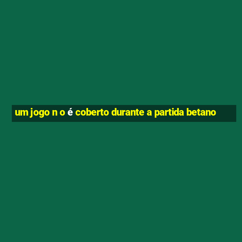 um jogo n o é coberto durante a partida betano