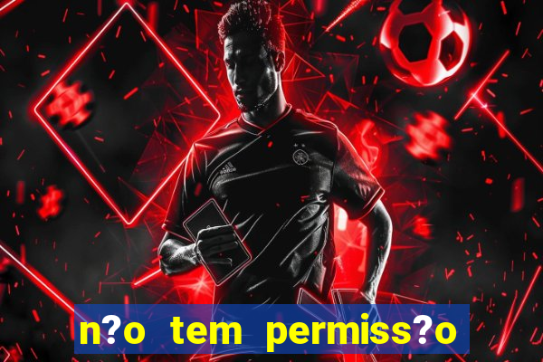 n?o tem permiss?o para jogar jogos de cassino betano