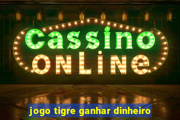 jogo tigre ganhar dinheiro