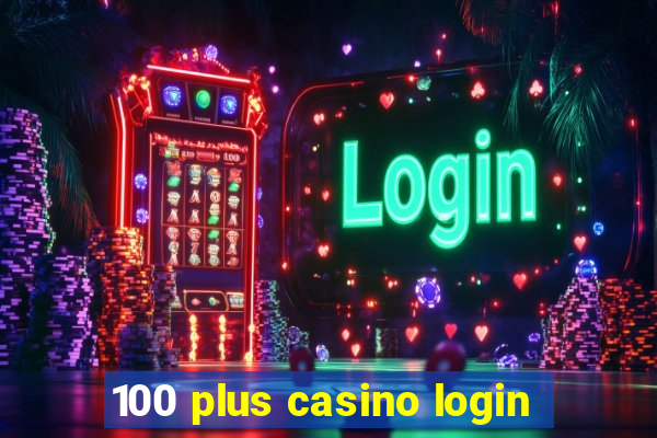 100 plus casino login