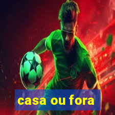 casa ou fora