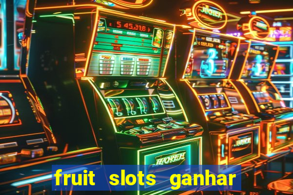 fruit slots ganhar dinheiro de verdade