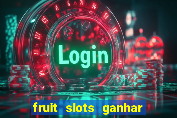 fruit slots ganhar dinheiro de verdade