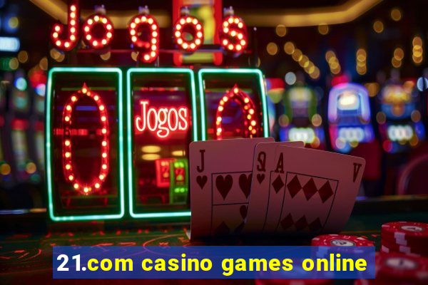 21.com casino games online