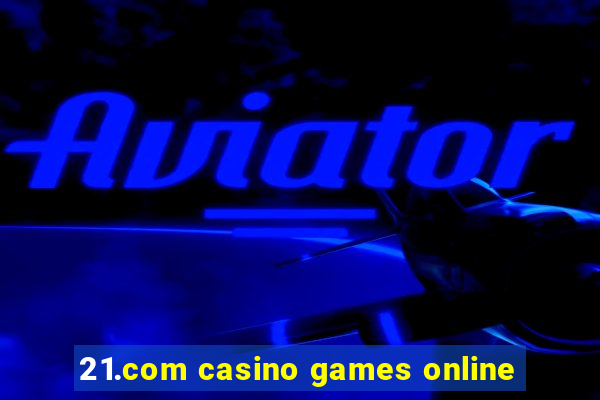 21.com casino games online