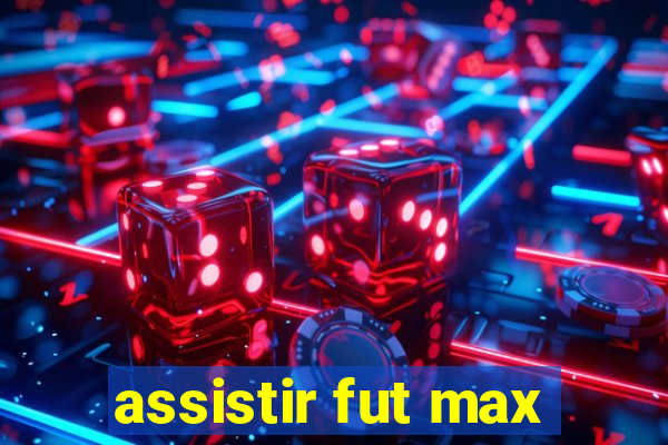 assistir fut max