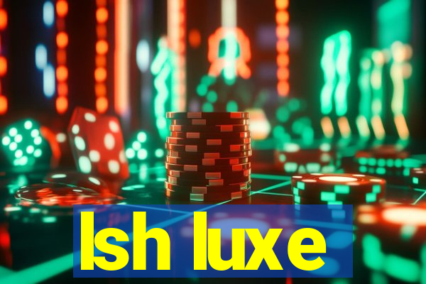 lsh luxe