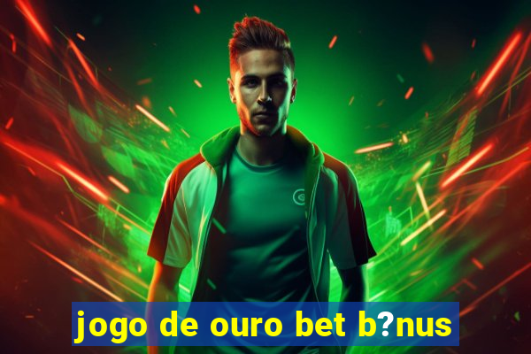 jogo de ouro bet b?nus