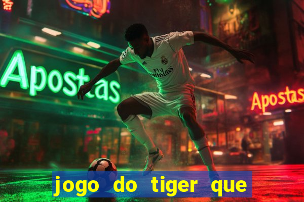 jogo do tiger que ganha dinheiro