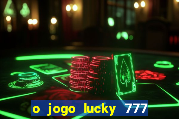 o jogo lucky 777 paga mesmo