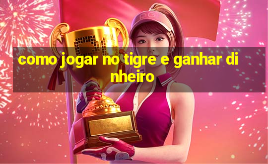 como jogar no tigre e ganhar dinheiro