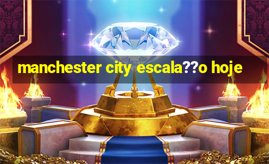 manchester city escala??o hoje