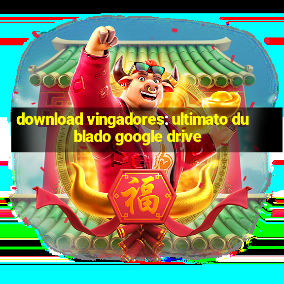 download vingadores: ultimato dublado google drive