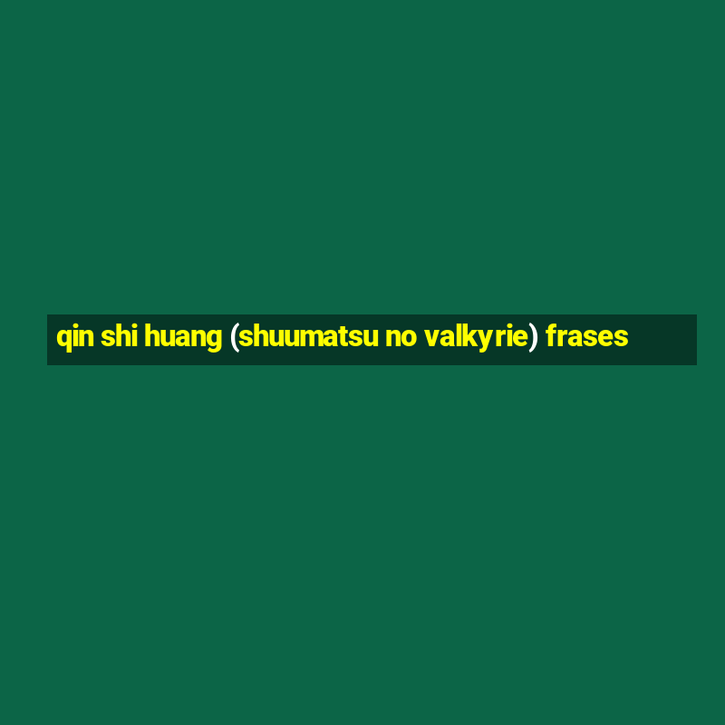 qin shi huang (shuumatsu no valkyrie) frases