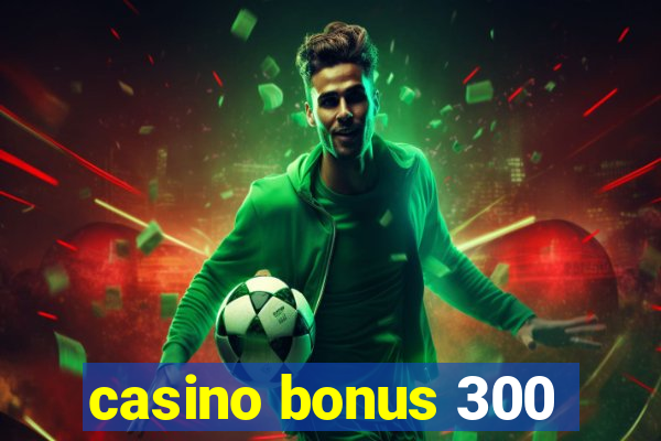 casino bonus 300