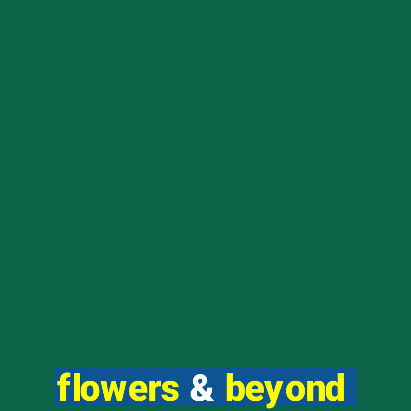 flowers & beyond