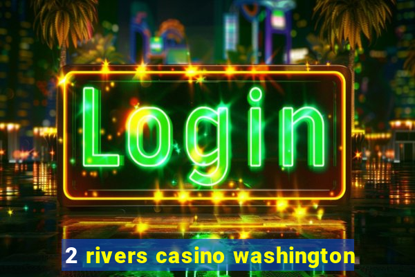 2 rivers casino washington