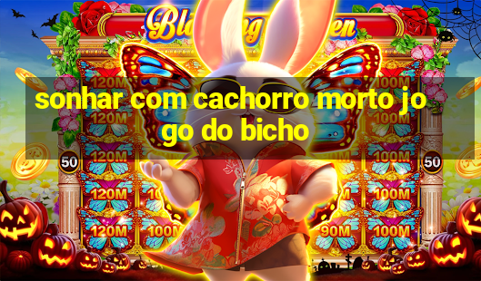 sonhar com cachorro morto jogo do bicho