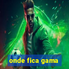 onde fica gama