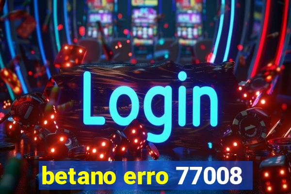 betano erro 77008