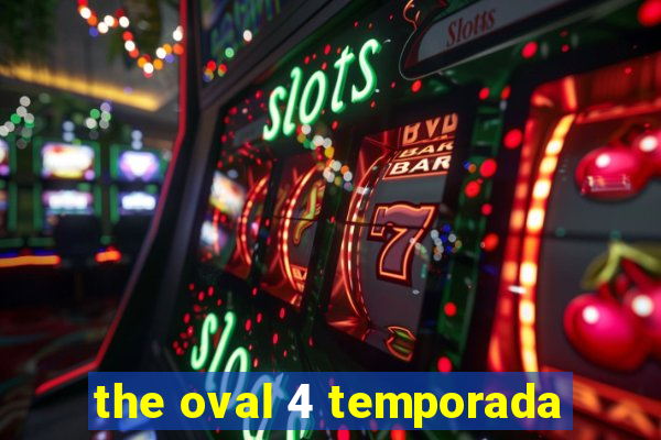 the oval 4 temporada