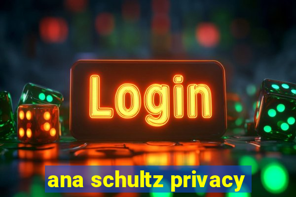 ana schultz privacy