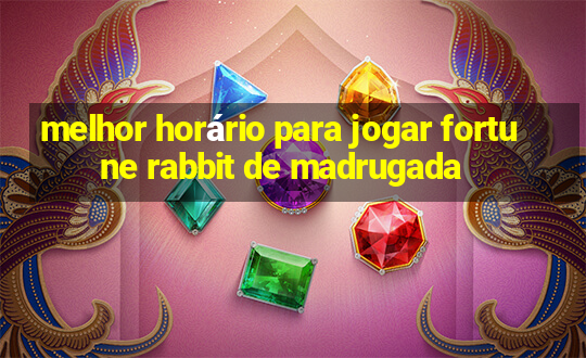 melhor horário para jogar fortune rabbit de madrugada