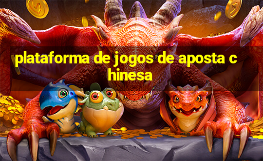 plataforma de jogos de aposta chinesa