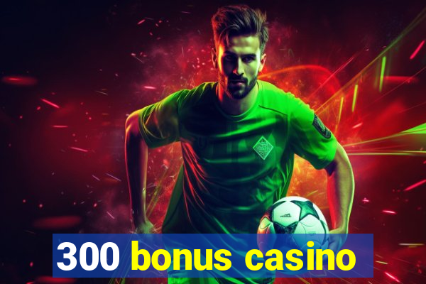 300 bonus casino