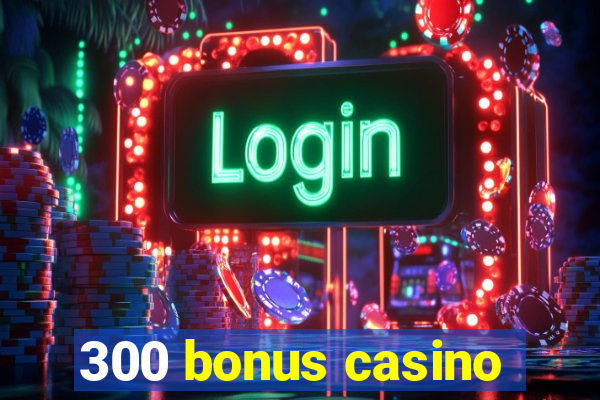 300 bonus casino