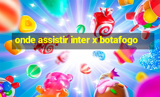 onde assistir inter x botafogo