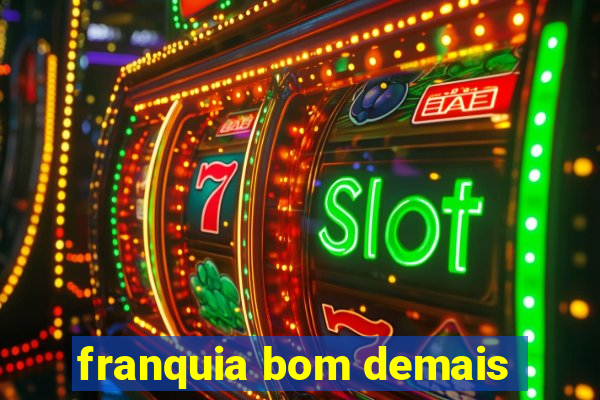 franquia bom demais