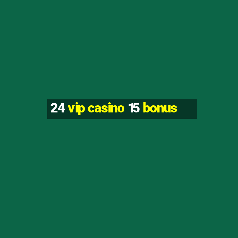 24 vip casino 15 bonus