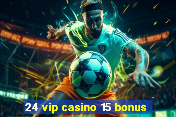 24 vip casino 15 bonus