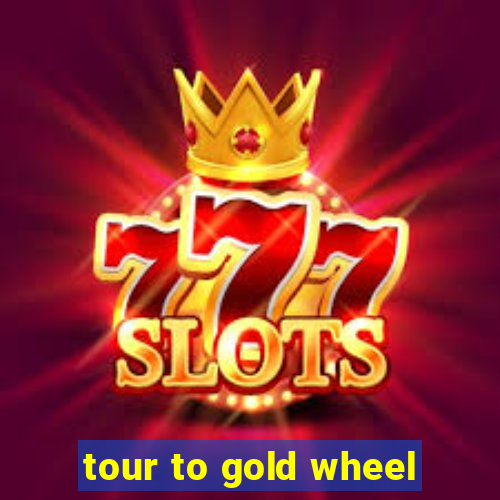 tour to gold wheel