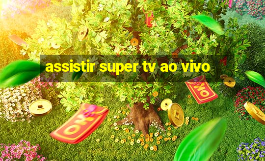 assistir super tv ao vivo