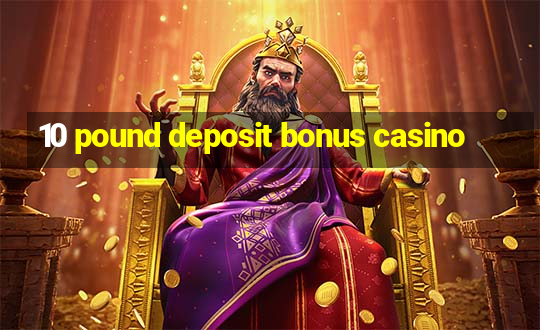 10 pound deposit bonus casino