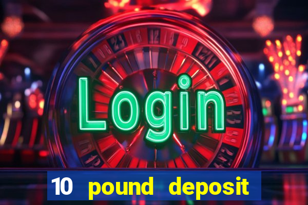 10 pound deposit bonus casino