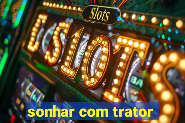 sonhar com trator