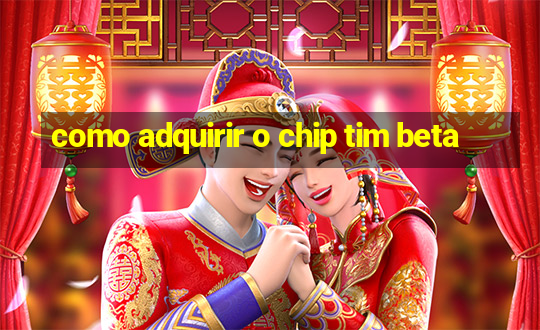 como adquirir o chip tim beta