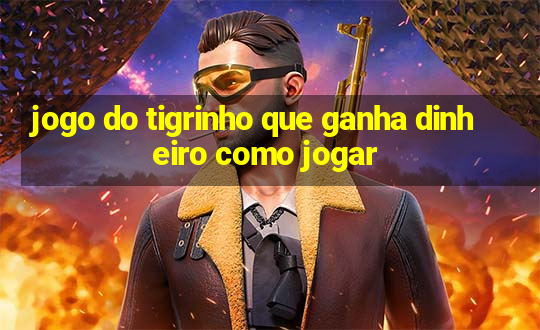 jogo do tigrinho que ganha dinheiro como jogar