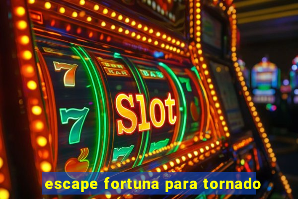 escape fortuna para tornado